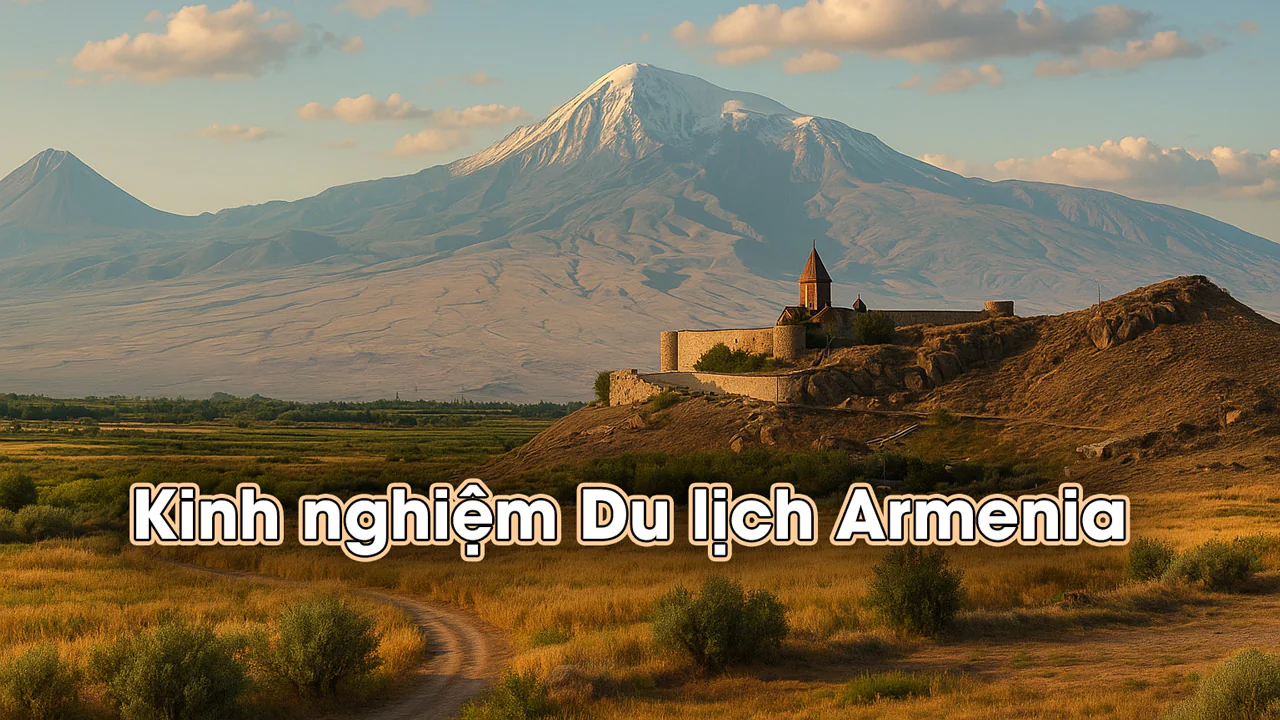 Kinh nghiệm Du lịch Armenia - Hướng dẫn A-Z cho người mới